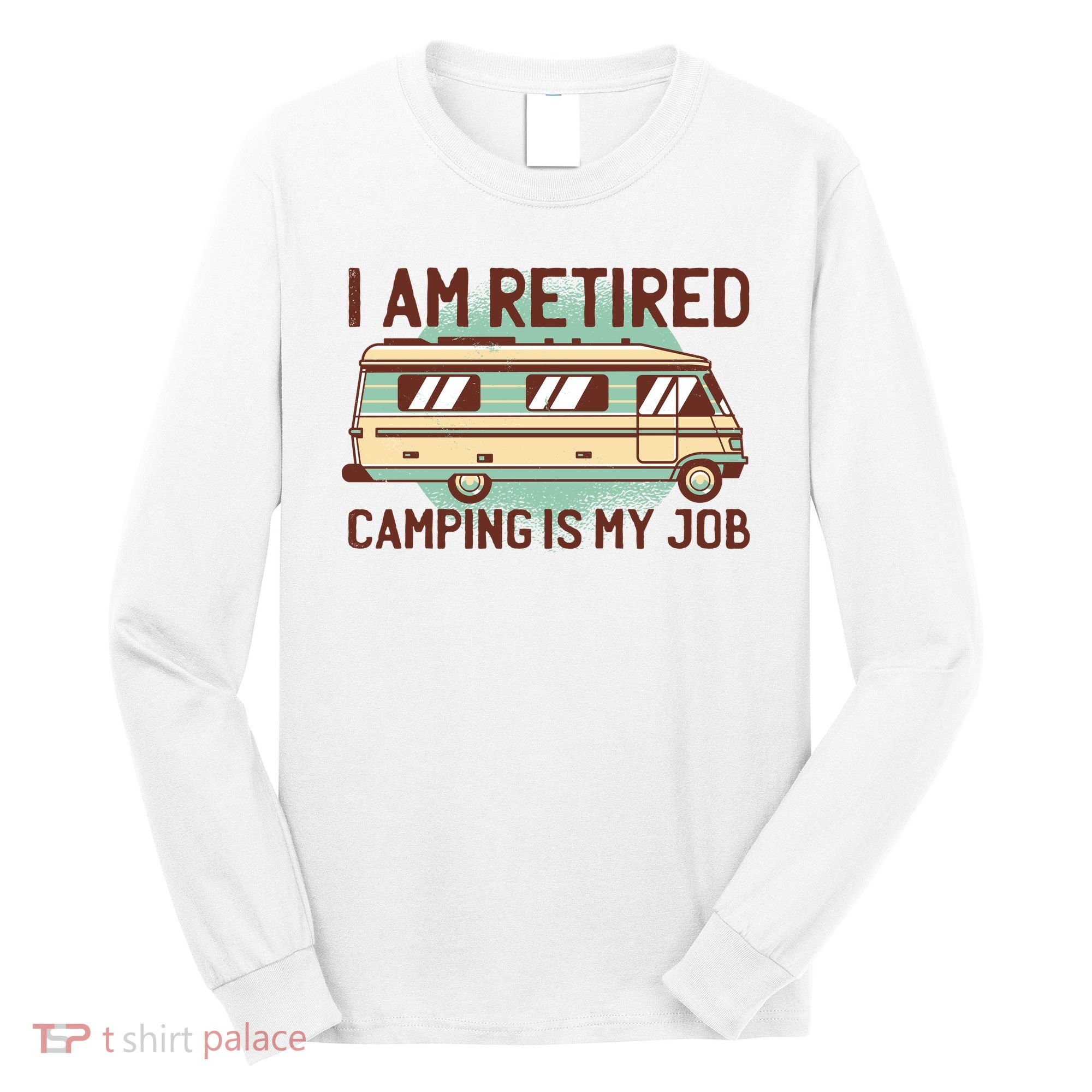 I Am Retired Camping Is My Job Long Sleeve Shirt