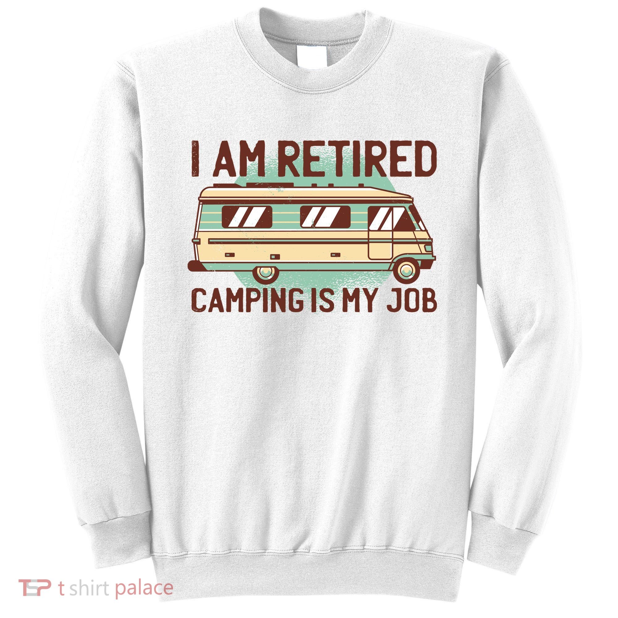 I Am Retired Camping Is My Job Sweatshirt