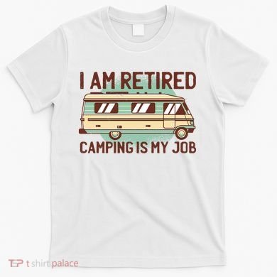 I Am Retired Camping Is My Job T-Shirt