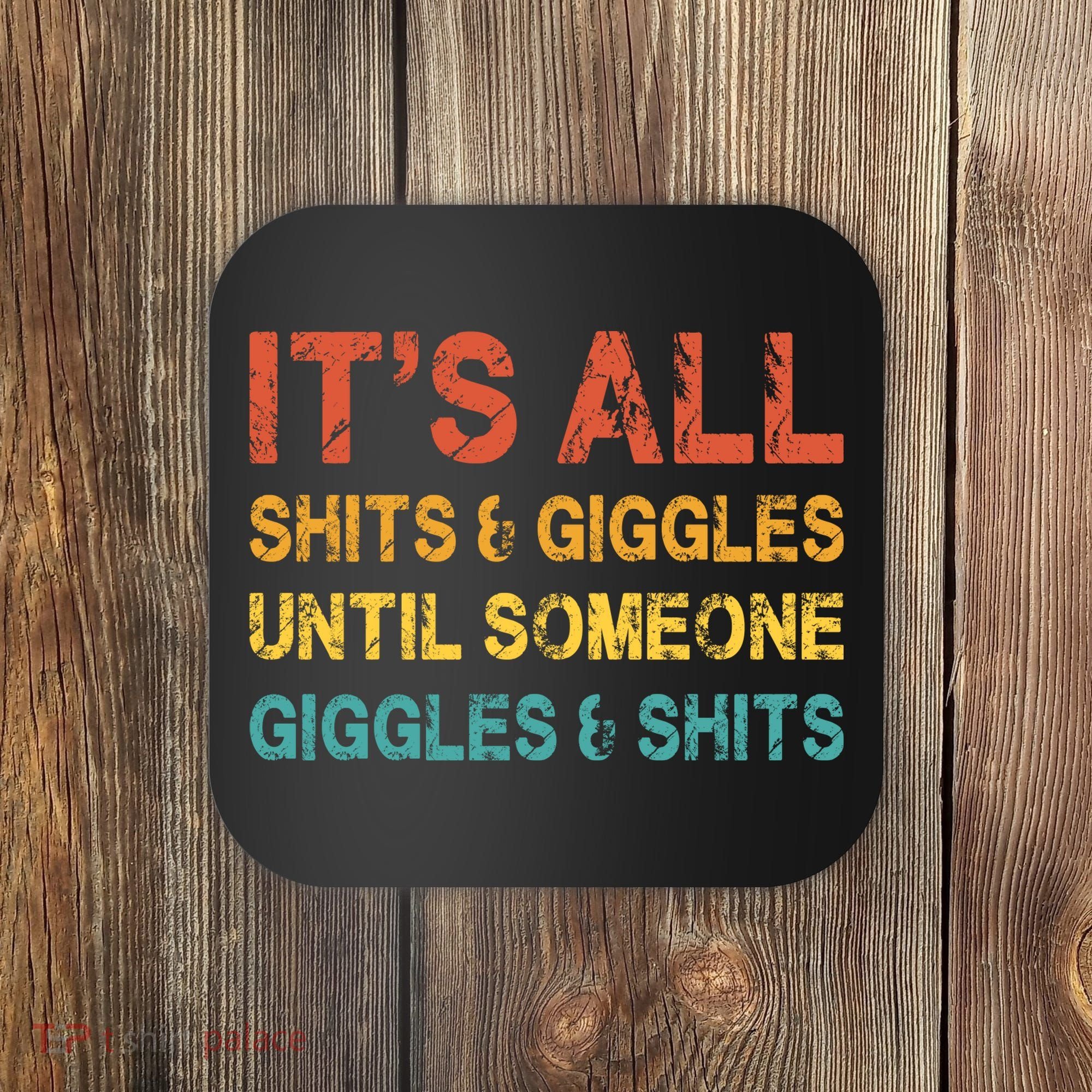 ItS All Shits And Giggles Until Someone Giggles And Shits Coaster