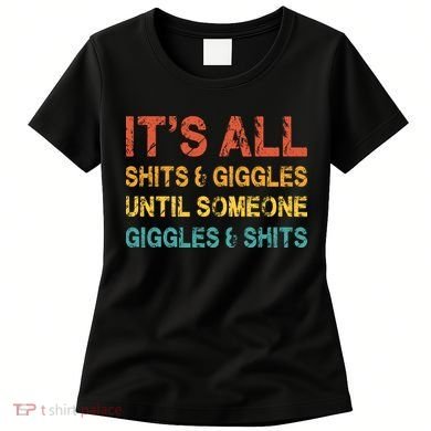 ItS All Shits And Giggles Until Someone Giggles And Shits Women's T-Shirt