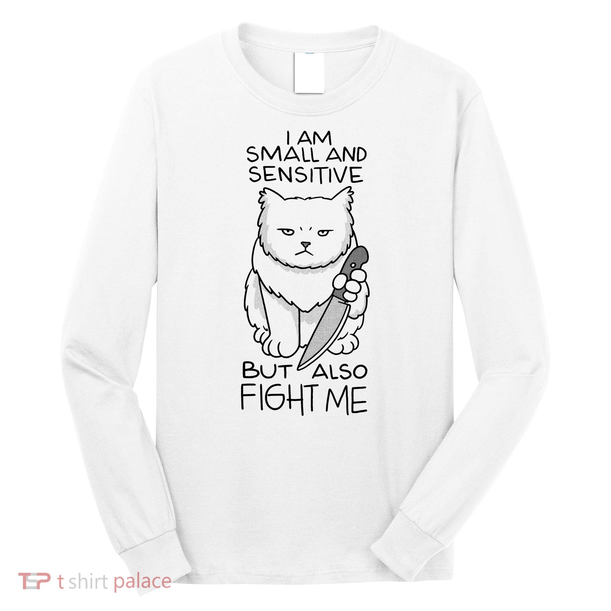 I Am Small And Sensitive But Also Fight Me Funny Cat Long Sleeve Shirt