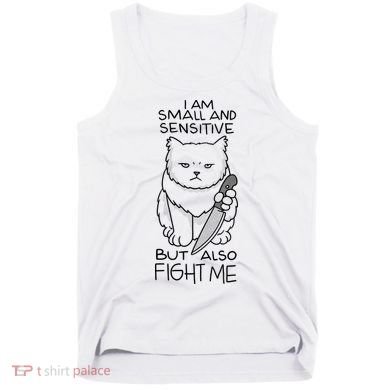I Am Small And Sensitive But Also Fight Me Funny Cat Tank Top