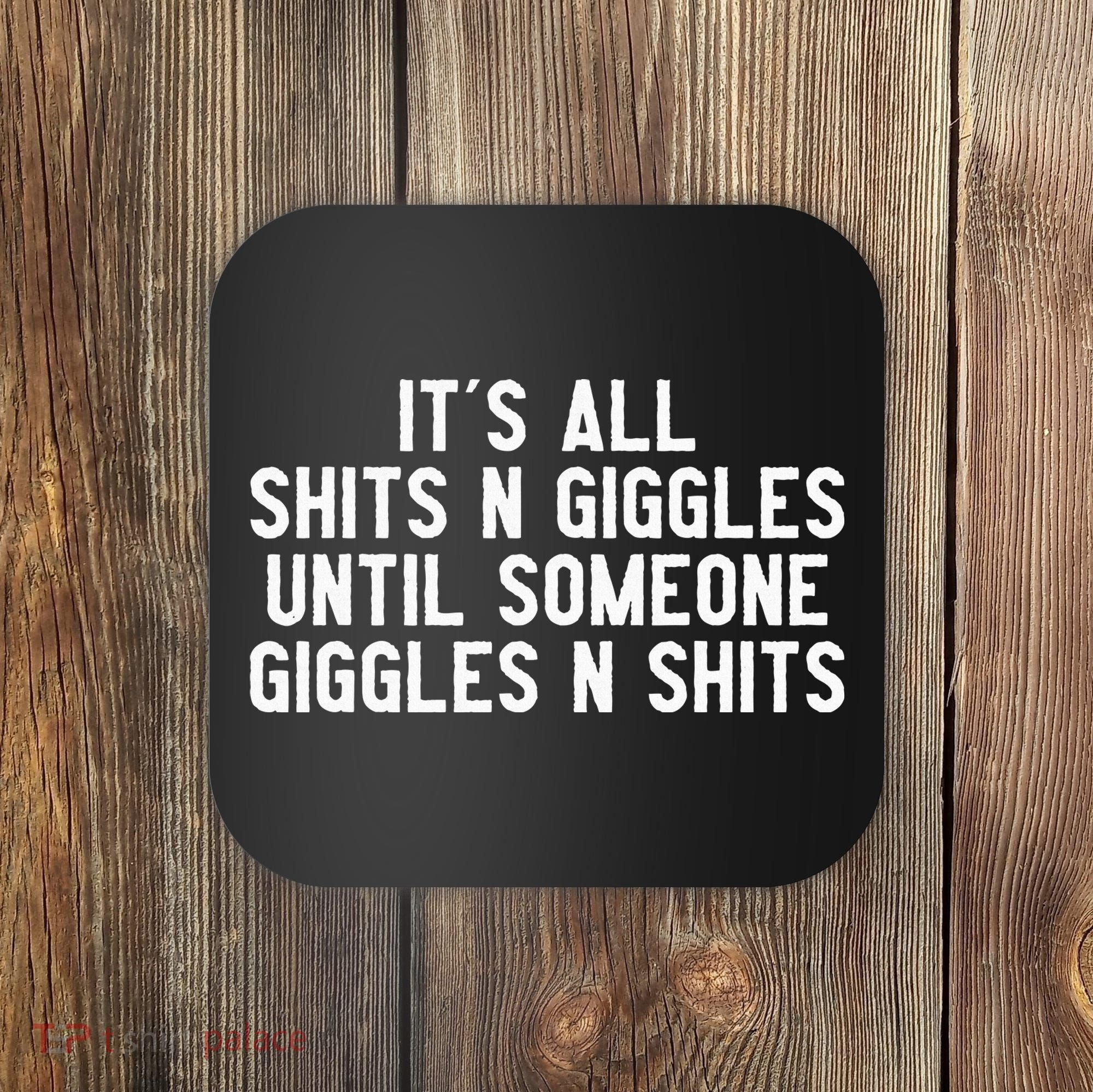 ItS All Shits And Giggles Until Someone Giggles And Shits Coaster