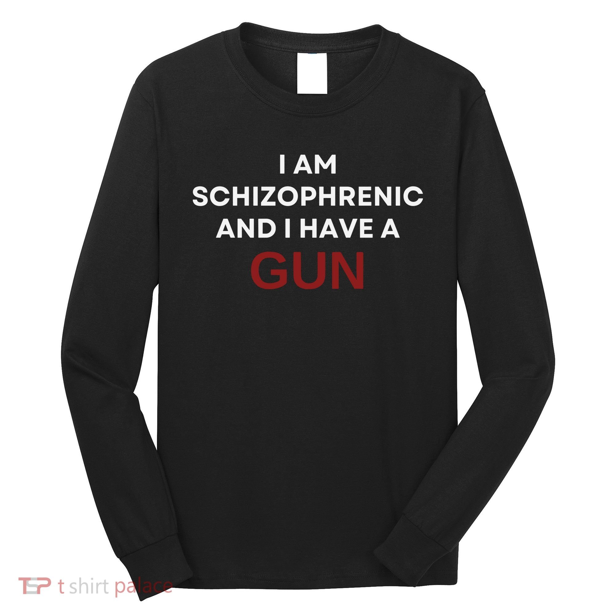 I Am Schizophrenic And I Have A Gun Long Sleeve Shirt