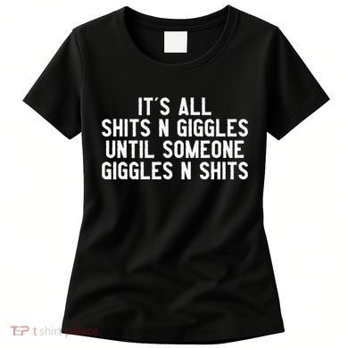 ItS All Shits And Giggles Until Someone Giggles And Shits Women's T-Shirt
