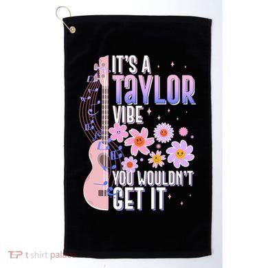 It's A Taylor Vibe You Wouldn't Get It Golf Towel