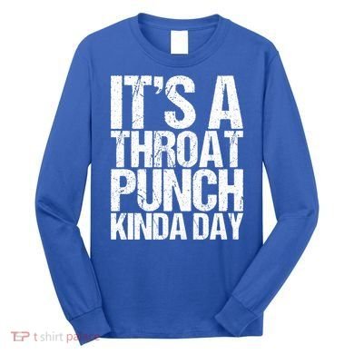 It's A Throat Punch Kinda Day Cute Gift Long Sleeve Shirt