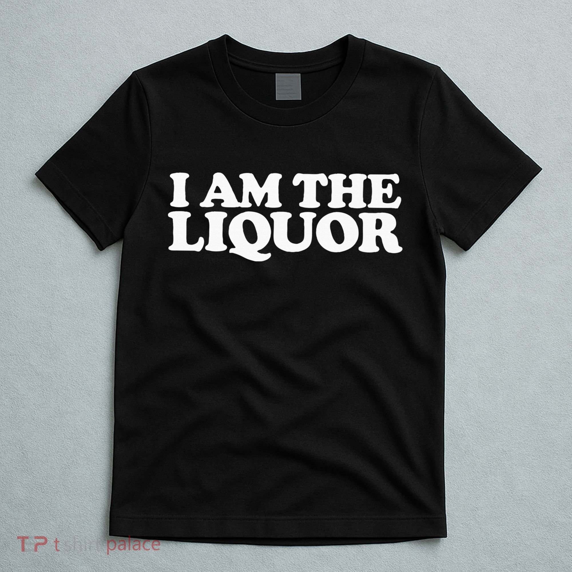 I Am The Liquor T-Shirt