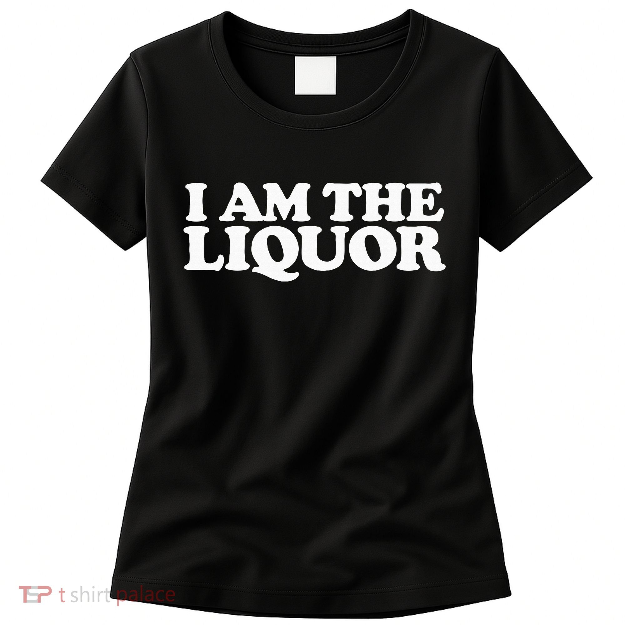 I Am The Liquor Women's T-Shirt