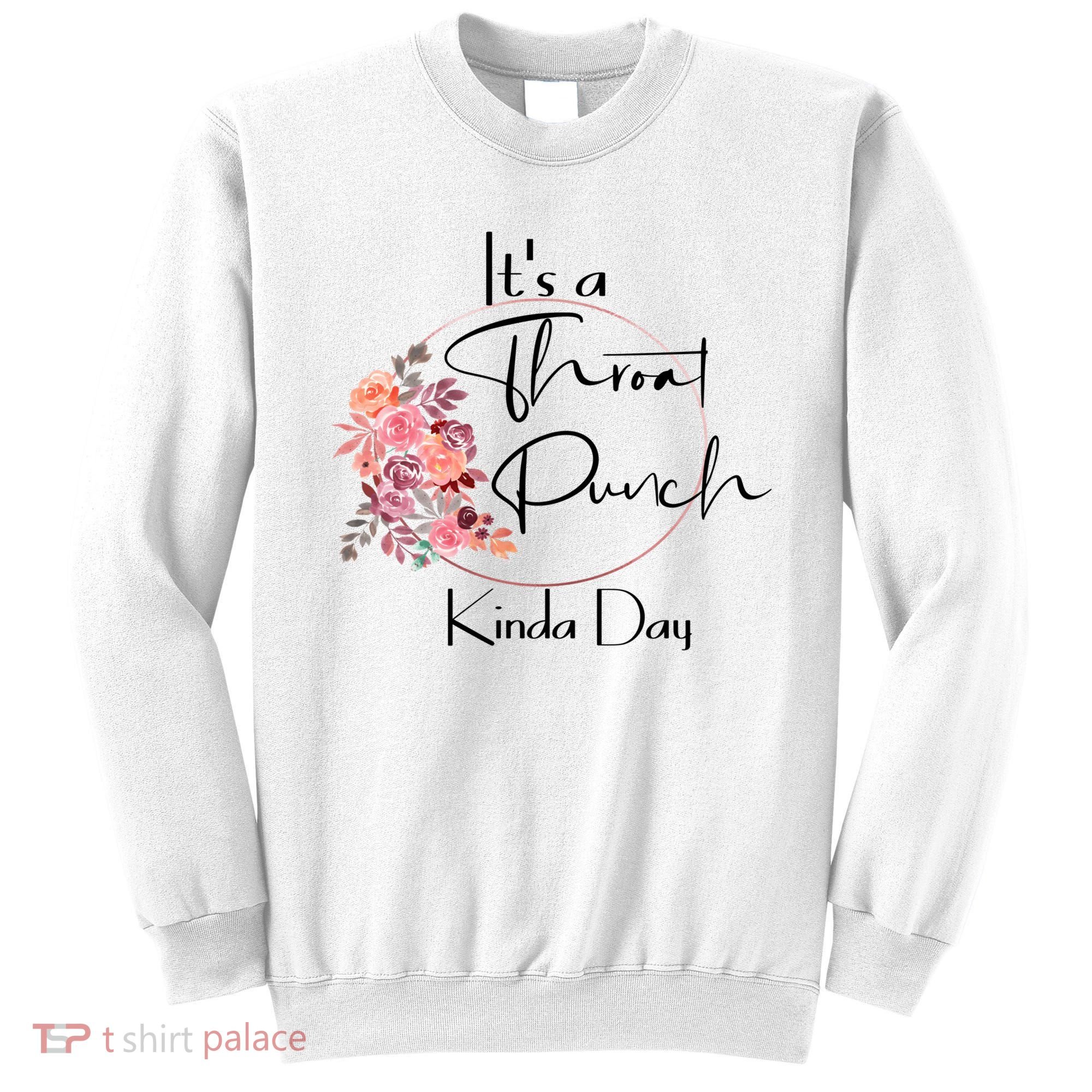 It's A Throat Punch Kinda Day Flowers Fun Sarcastic Quote Gift Sweatshirt