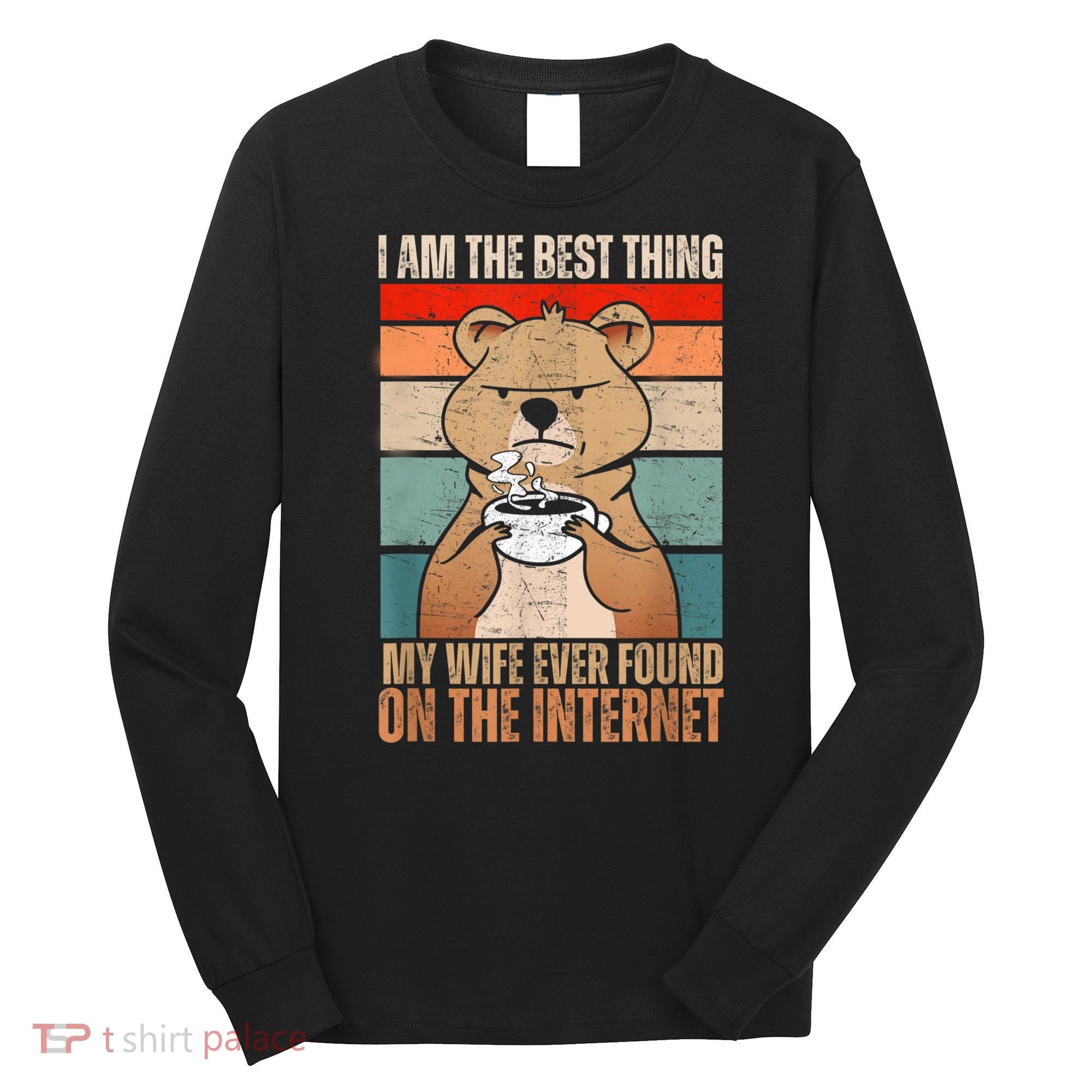 I Am The Best Thing My Wife Ever Found On The Internet Long Sleeve Shirt