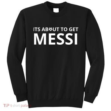 Its About To Get Messi Funny Sweatshirt