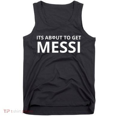 Its About To Get Messi Funny Tank Top