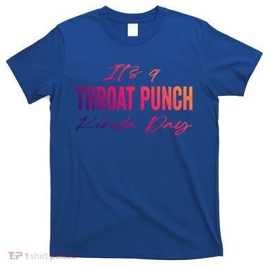 Its A Throat Punch Kinda Day Gift T-Shirt