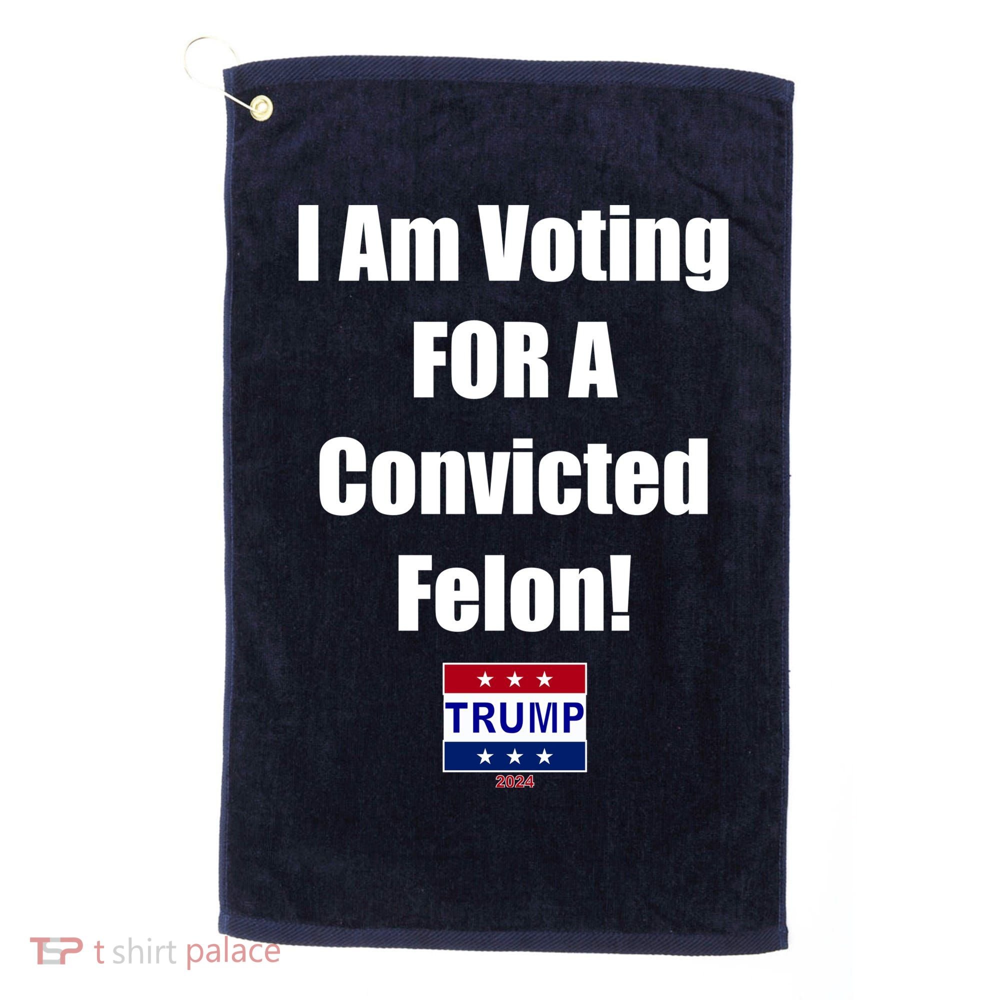 I Am Voting For A Convicted Felon Trump 2024 Golf Towel