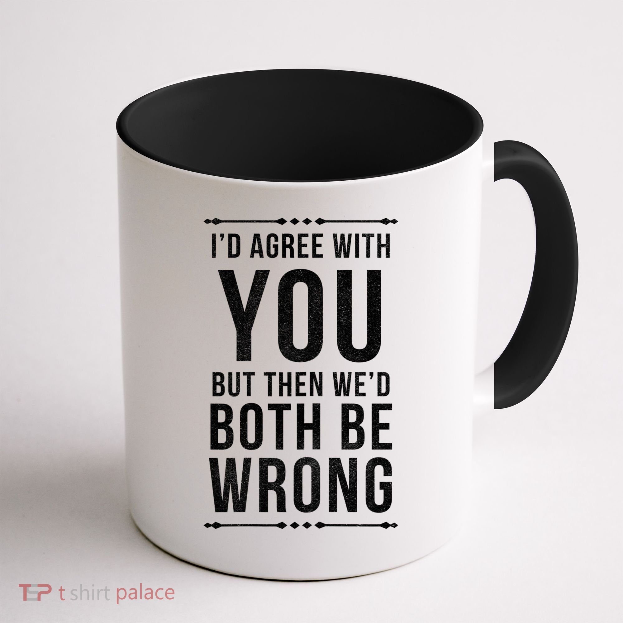 I'd Agree With You But Then We'd Both Be Wrong Gift Coffee Mug