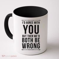 I'd Agree With You But Then We'd Both Be Wrong Gift Coffee Mug thumb 0