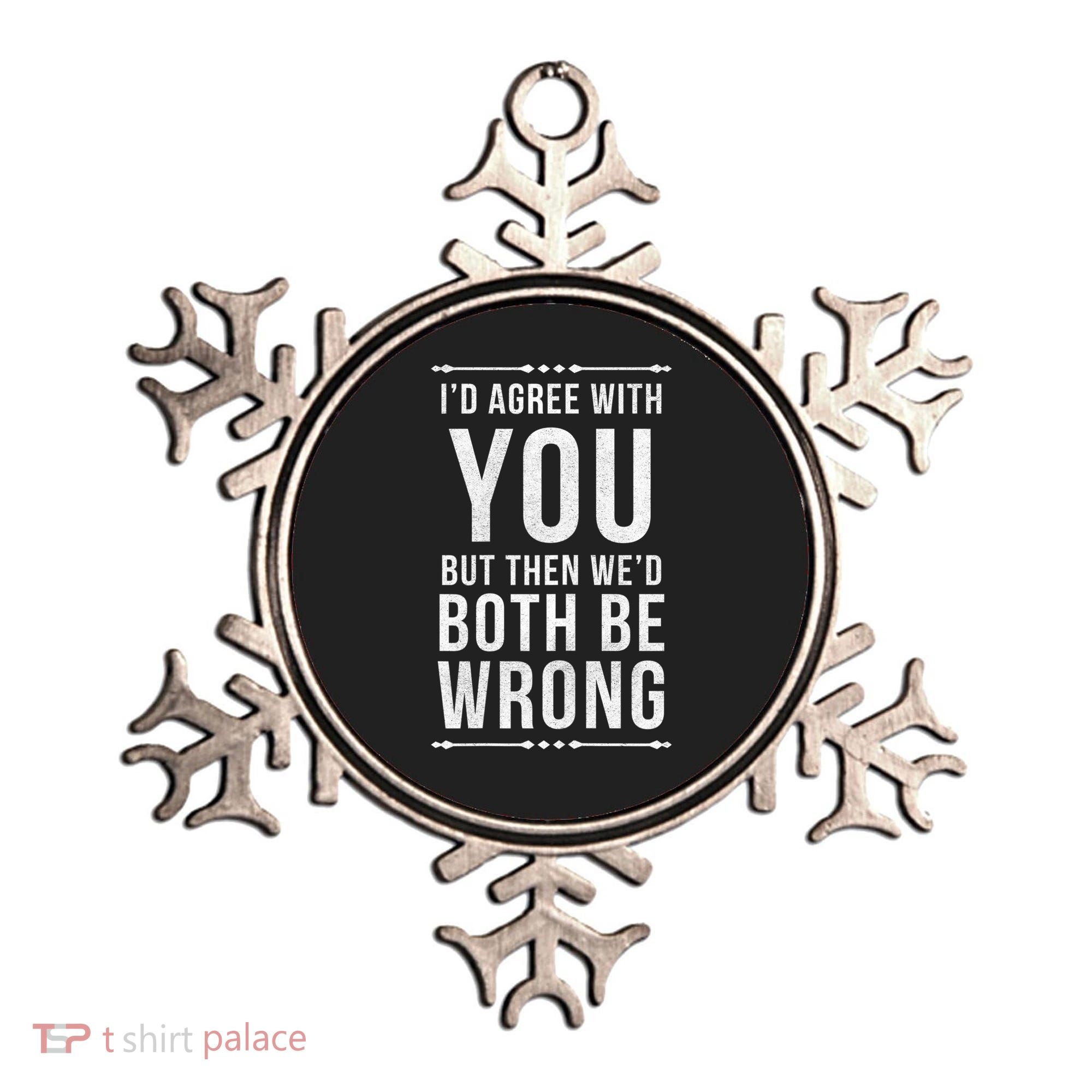 I'd Agree With You But Then We'd Both Be Wrong Gift Ornament