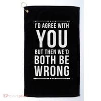 I'd Agree With You But Then We'd Both Be Wrong Gift Golf Towel thumb 0