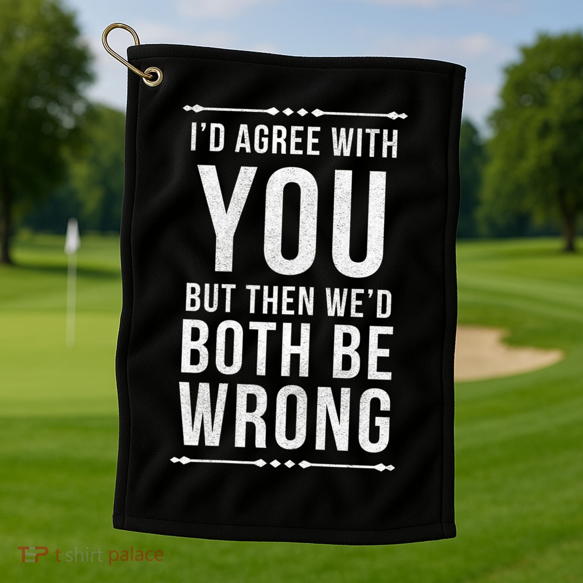 I'd Agree With You But Then We'd Both Be Wrong Gift Golf Towel
