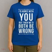 I'd Agree With You But Then We'd Both Be Wrong Gift T-Shirt thumb 4