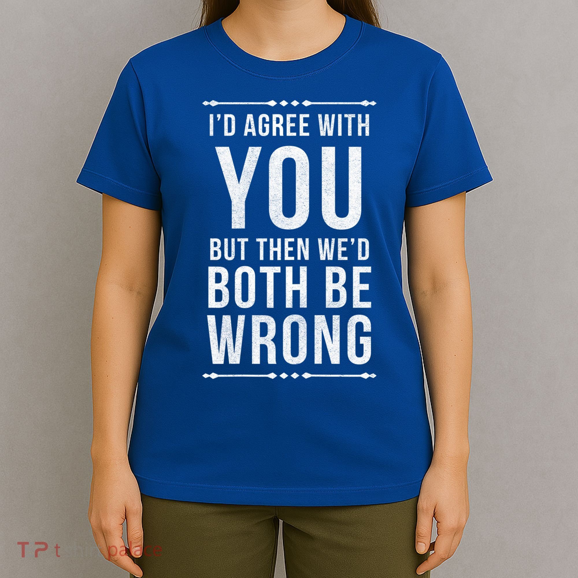 I'd Agree With You But Then We'd Both Be Wrong Gift T-Shirt