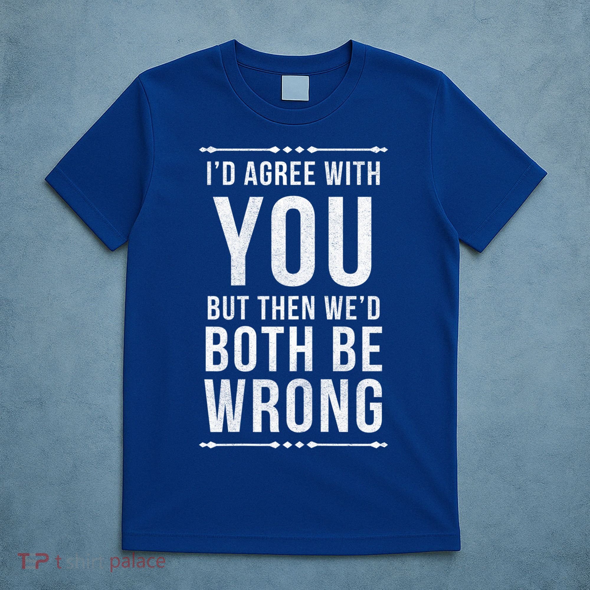 I'd Agree With You But Then We'd Both Be Wrong Gift T-Shirt