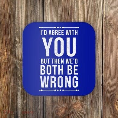 I'd Agree With You But Then We'd Both Be Wrong Gift Coaster