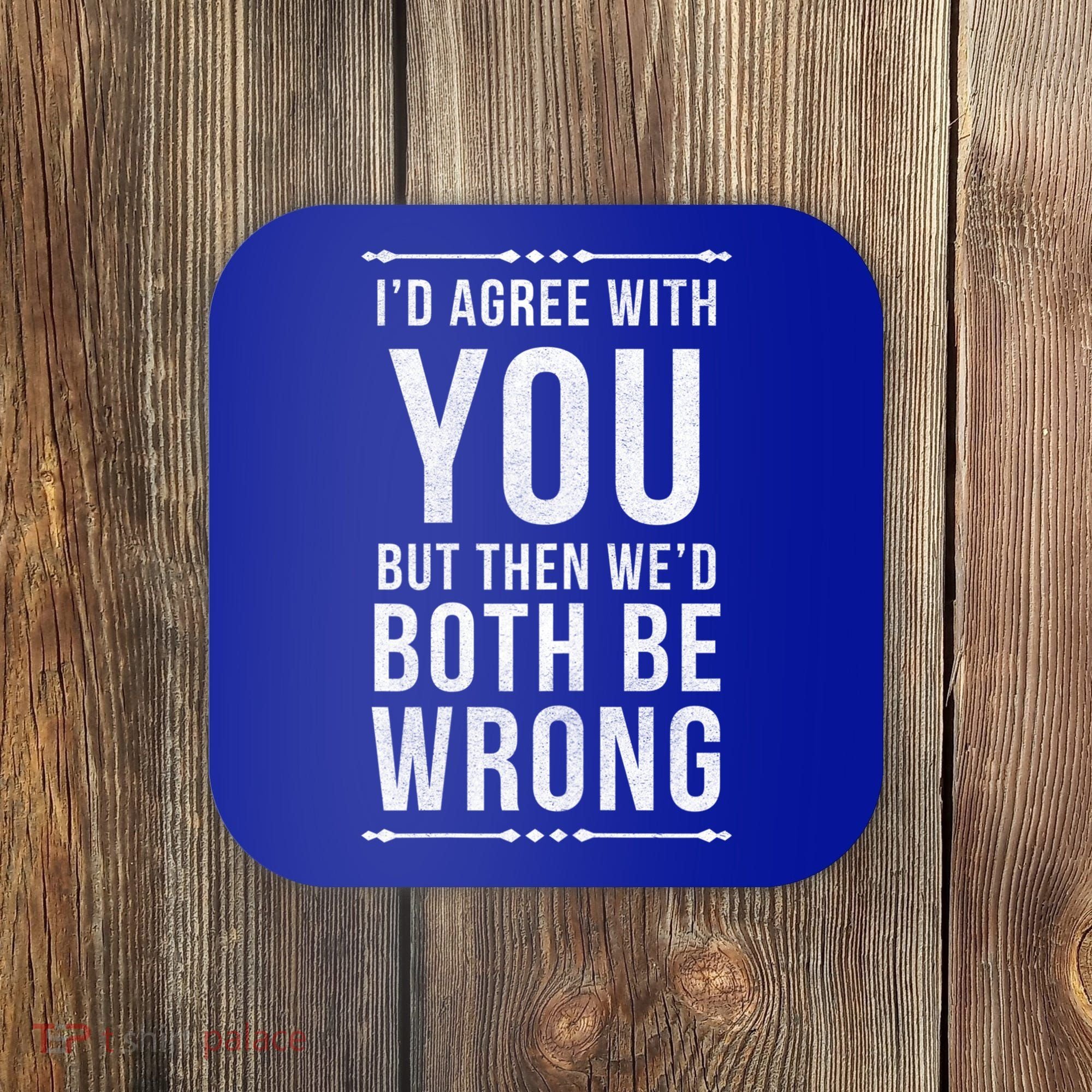 I'd Agree With You But Then We'd Both Be Wrong Gift Coaster