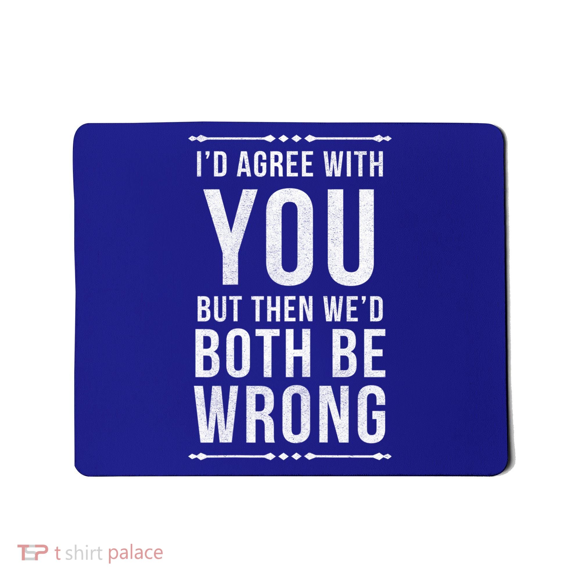I'd Agree With You But Then We'd Both Be Wrong Gift Mousepad