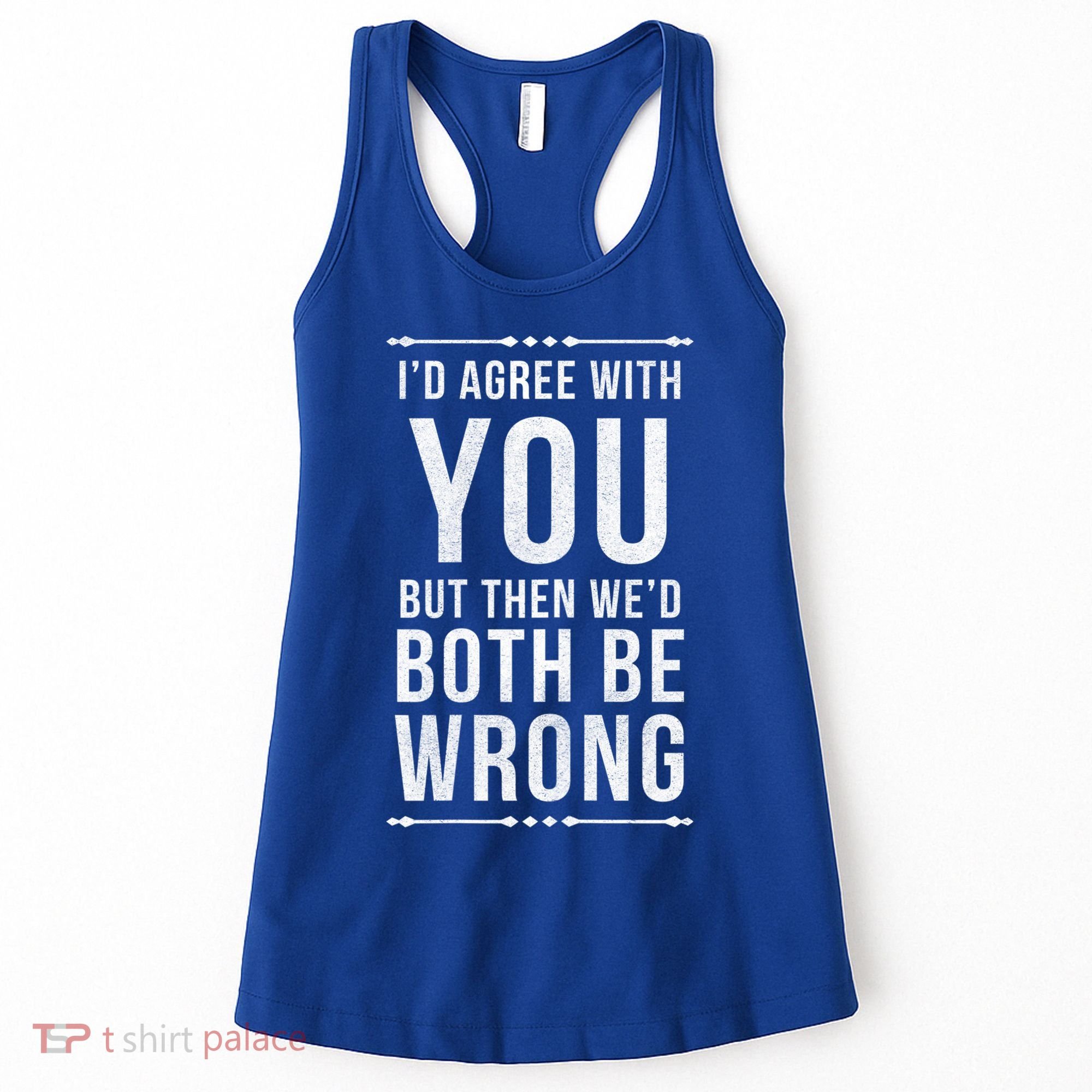 I'd Agree With You But Then We'd Both Be Wrong Gift Women's Tank Top