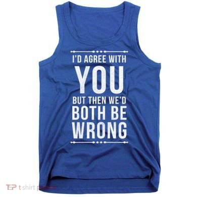 I'd Agree With You But Then We'd Both Be Wrong Gift Tank Top