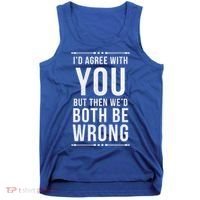 I'd Agree With You But Then We'd Both Be Wrong Gift Tank Top thumb 0