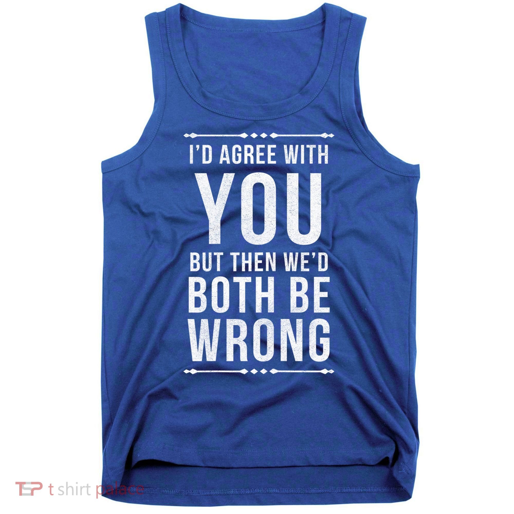 I'd Agree With You But Then We'd Both Be Wrong Gift Tank Top