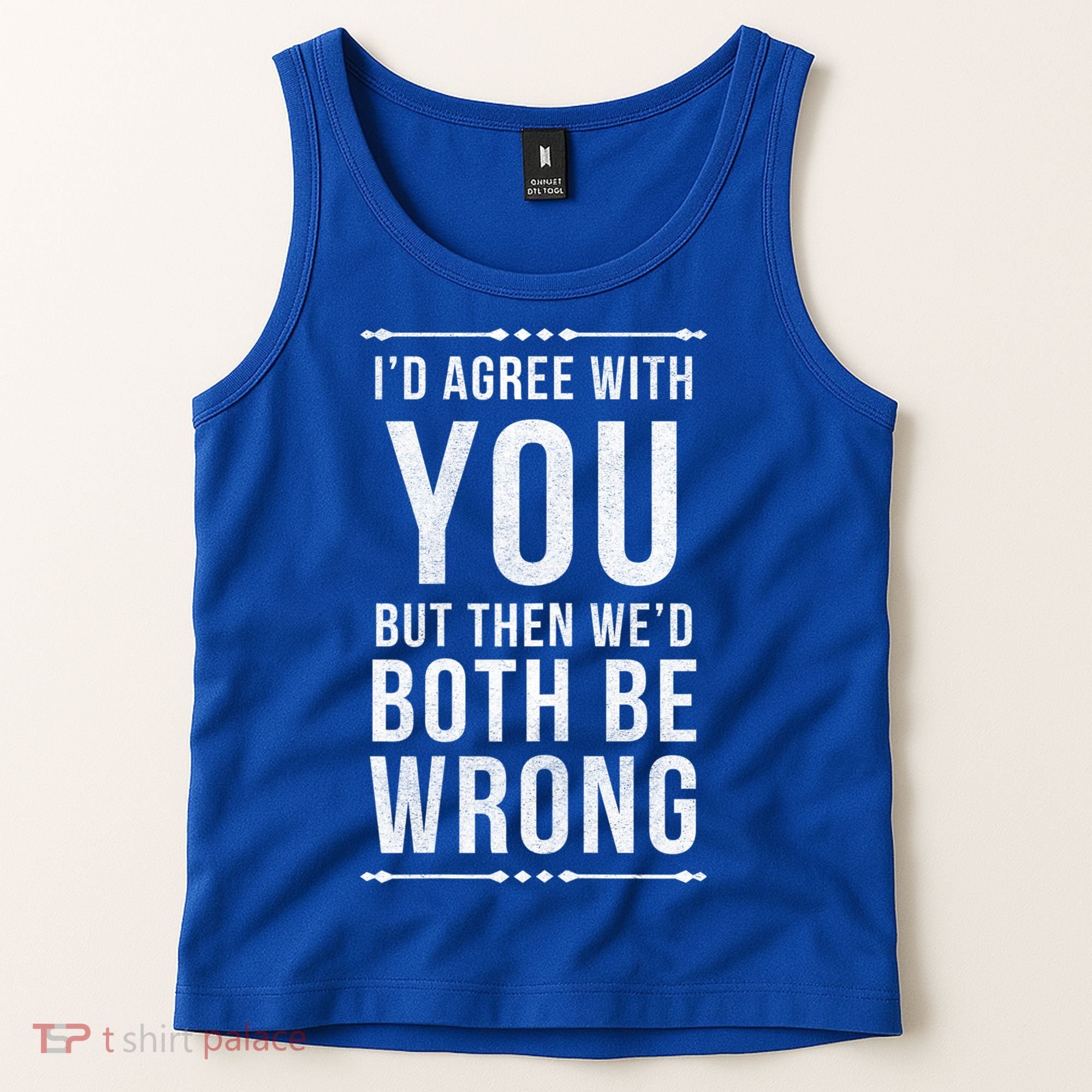 I'd Agree With You But Then We'd Both Be Wrong Gift Tank Top