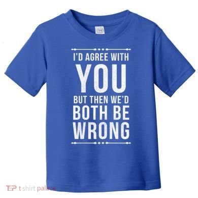 I'd Agree With You But Then We'd Both Be Wrong Gift Toddler T-Shirt