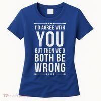 I'd Agree With You But Then We'd Both Be Wrong Gift Women's T-Shirt thumb 0