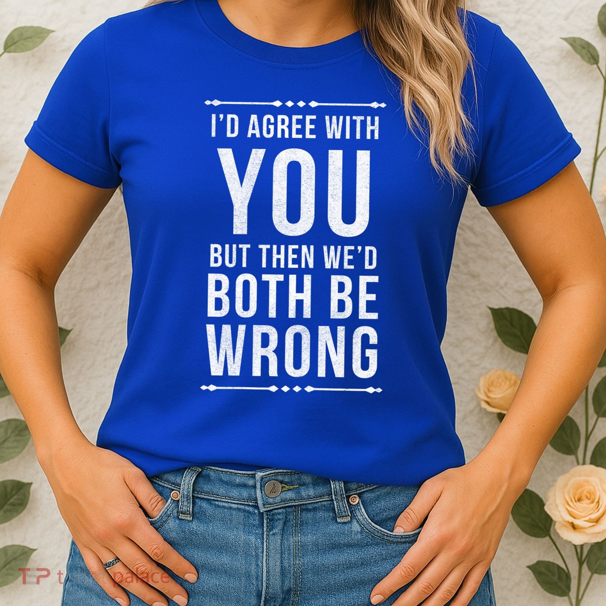 I'd Agree With You But Then We'd Both Be Wrong Gift Women's T-Shirt