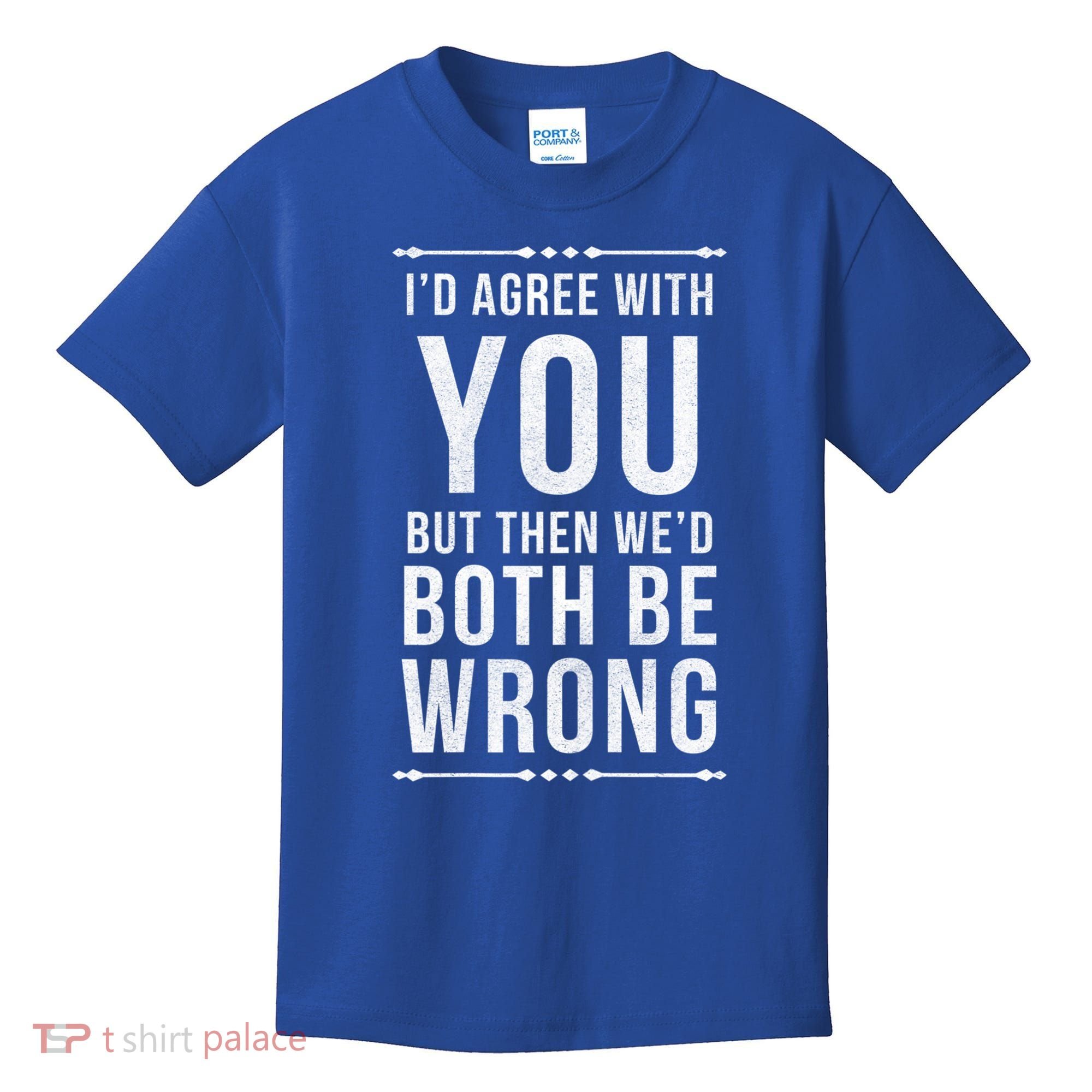 I'd Agree With You But Then We'd Both Be Wrong Gift Kids T-Shirt