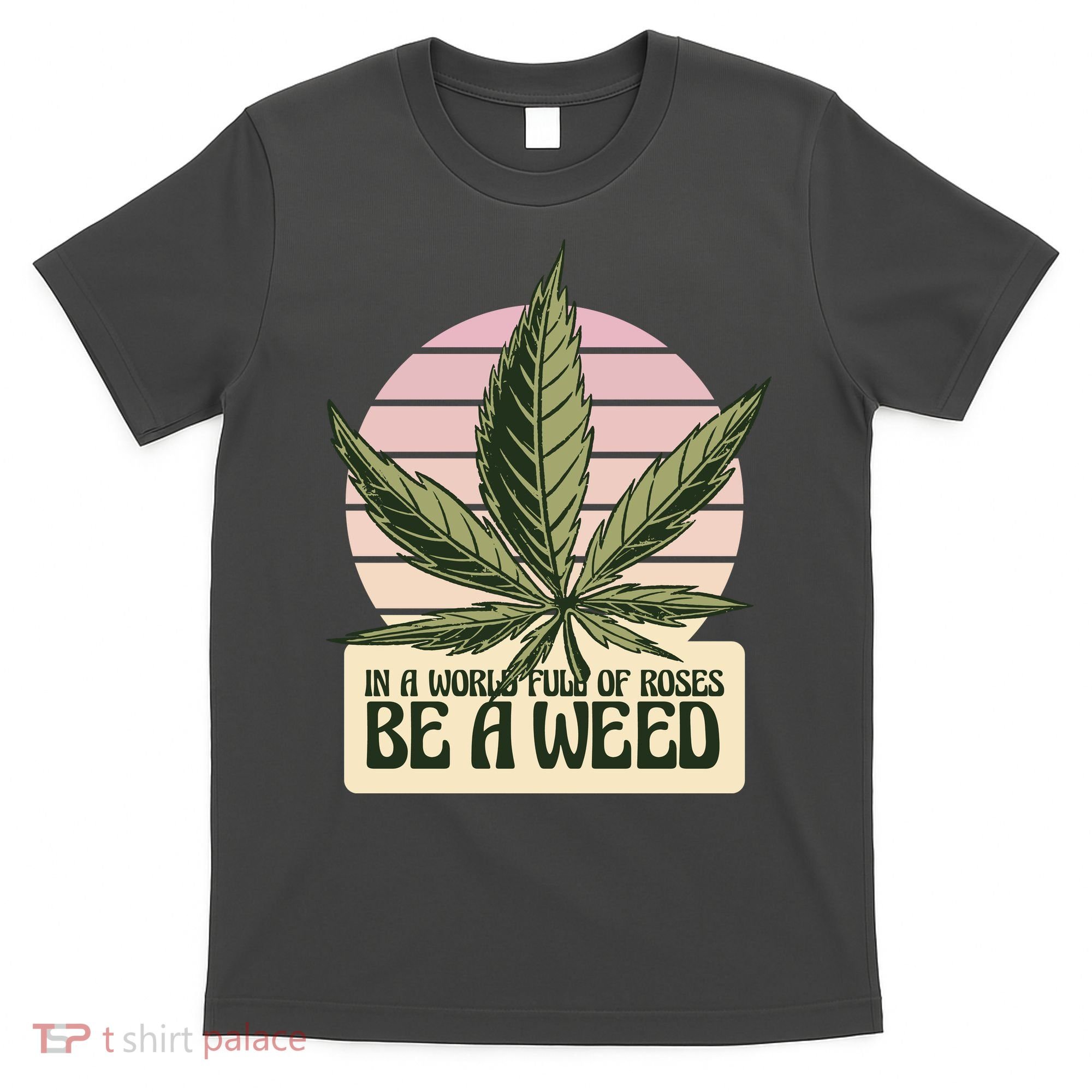 In A World Full Of Roses Be A Weed Funny T-Shirt