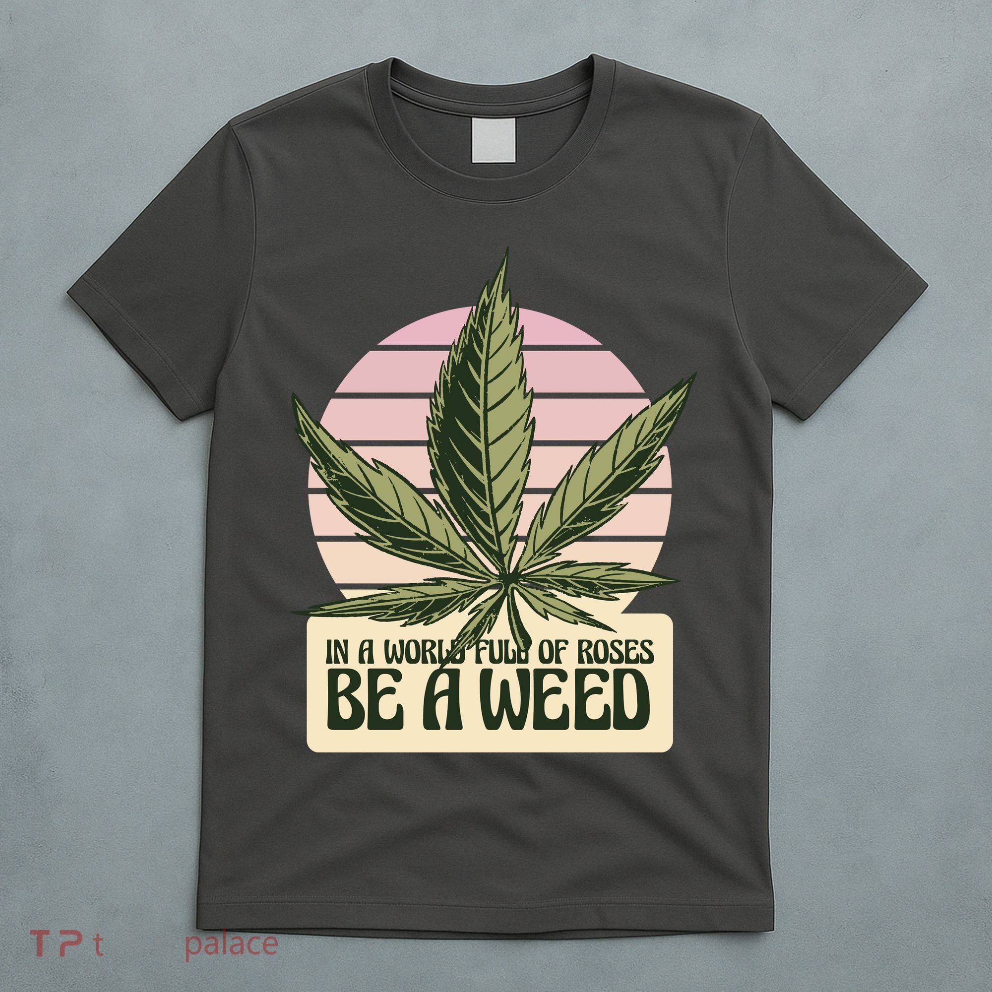 In A World Full Of Roses Be A Weed Funny T-Shirt