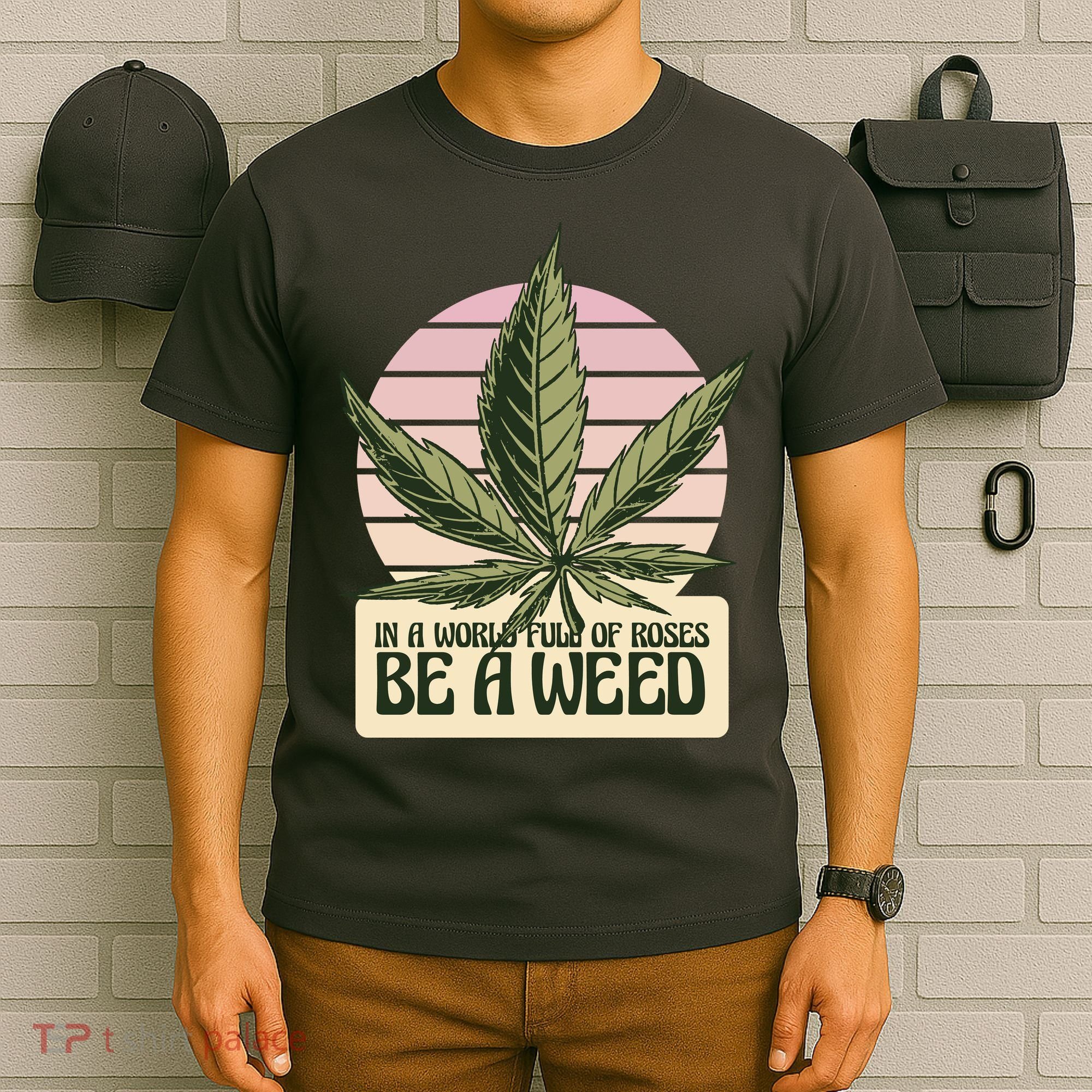 In A World Full Of Roses Be A Weed Funny T-Shirt
