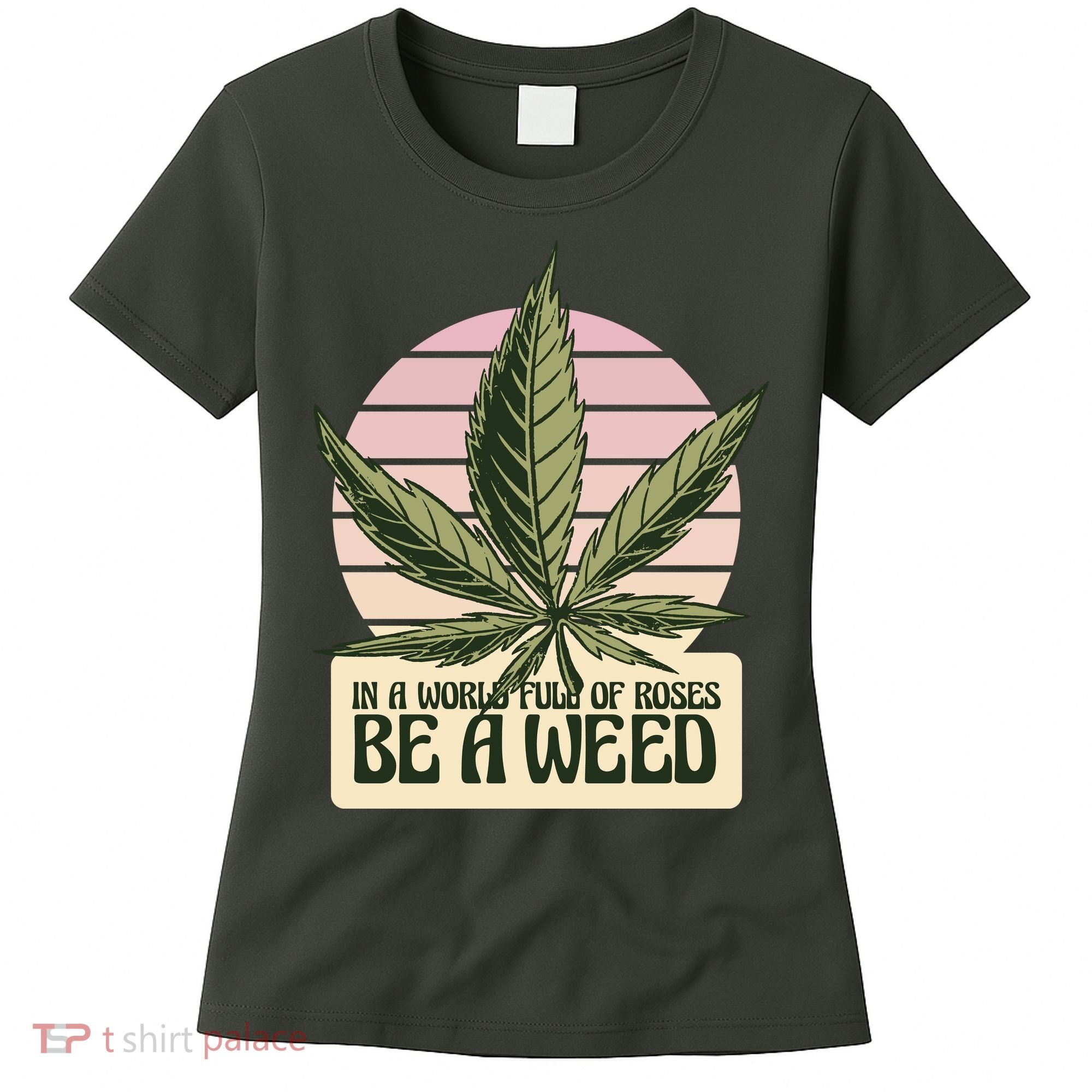 In A World Full Of Roses Be A Weed Funny Women's T-Shirt