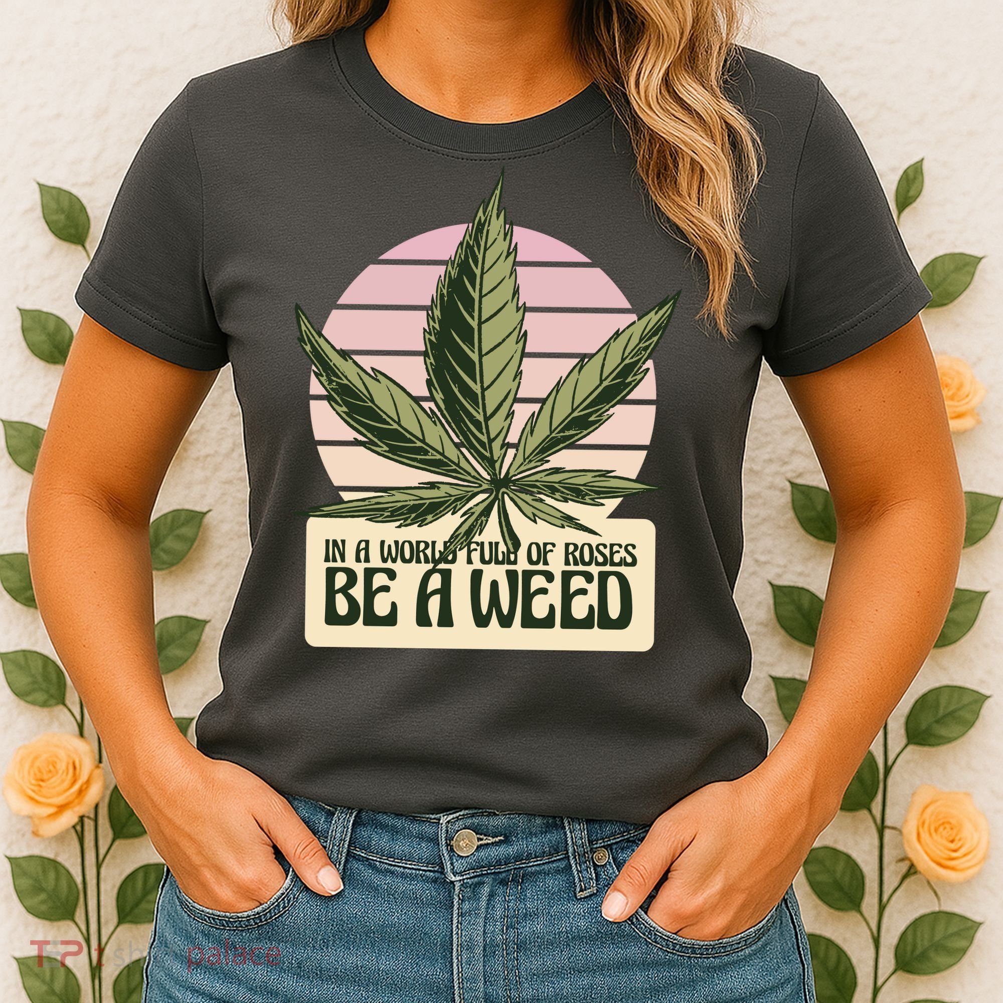 In A World Full Of Roses Be A Weed Funny Women's T-Shirt