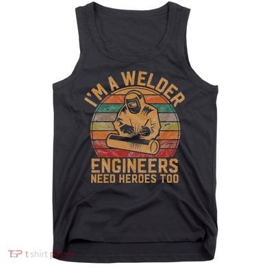 IM A Welder Engineers Need Heroes Too Vintage Welding Gift Tank Top