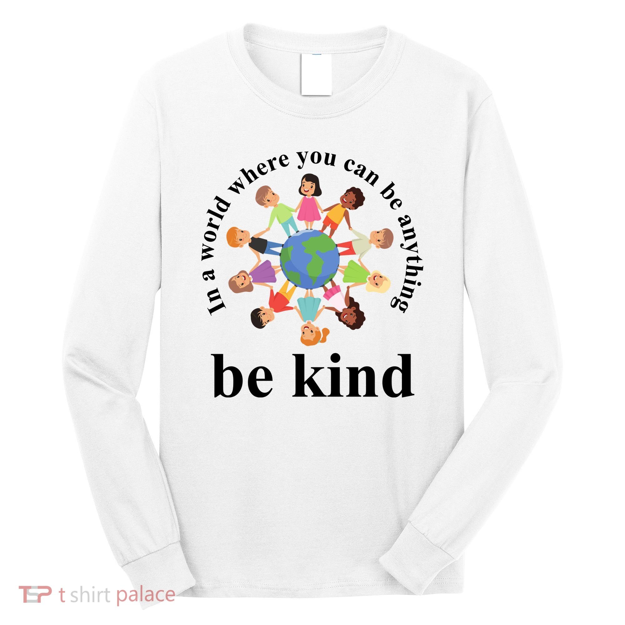 In A World Where You Can Be Anything Be Kind Earth World Kindness Day Long Sleeve Shirt