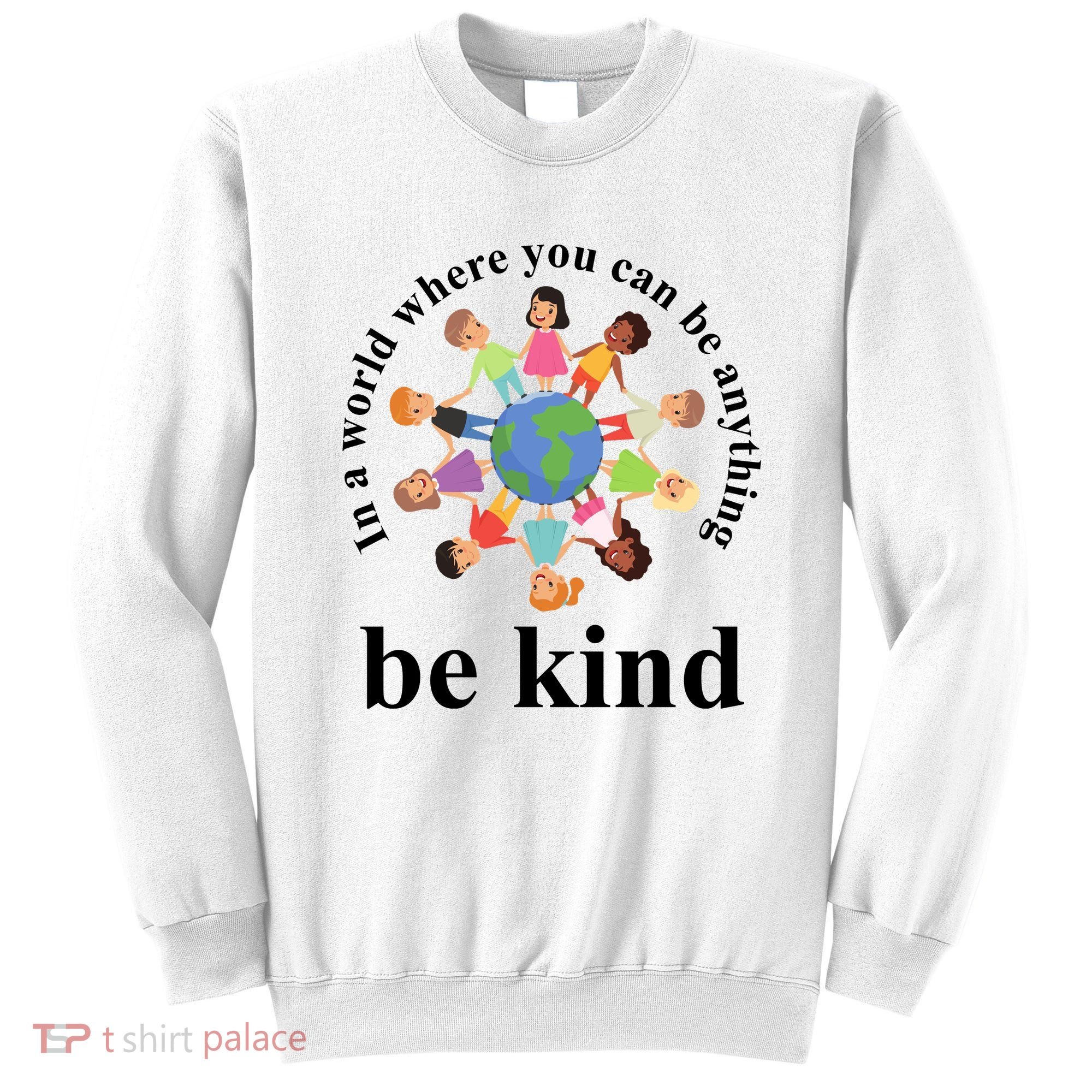 In A World Where You Can Be Anything Be Kind Earth World Kindness Day Sweatshirt