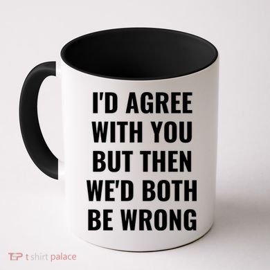 I'd Agree With You But Then We'd Both Be Wrong Coffee Mug