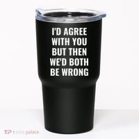 I'd Agree With You But Then We'd Both Be Wrong Tumbler thumb 0